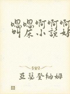 嗯嗯啊啊啊男男叫床小说好爽啊好大