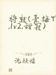 将就(青梅竹马,1v2,甜宠)