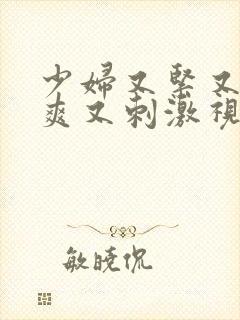 少妇又紧又色又爽又刺激视频了频