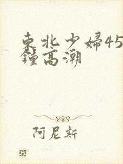 东北少妇45分钟高潮