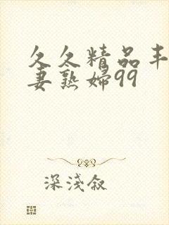 久久精品丰满人妻熟妇99