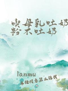 吃母乳吐奶吃奶粉不吐奶