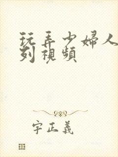 玩弄少妇人妻系列视频