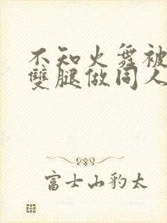 不知火舞被扒开双腿做同人