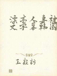 漂亮人妻被强中文字幕韩国