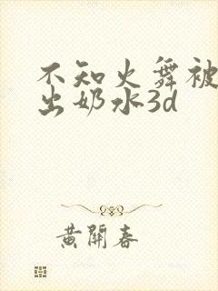 不知火舞被调教出奶水3d