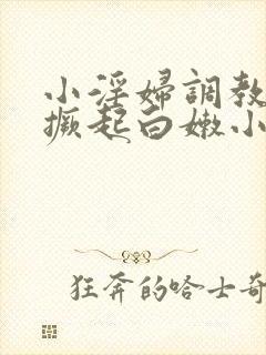 小淫妇调教跪趴撅起白嫩小说