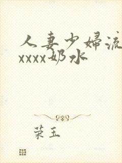 人妻少妇流奶水xxxx奶水
