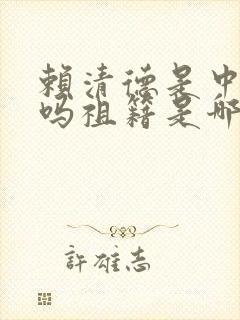 赖清德是中国人吗祖籍是哪里人