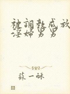 被调教成放荡小淫妇男男