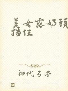 美女露奶头无遮挡住