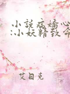 小说病娇心上欢:小妖精致命又凶残