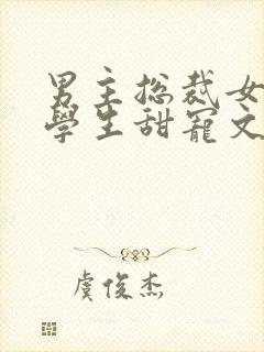 男主总裁女主大学生甜宠文