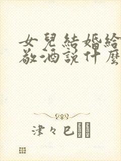 女儿结婚给客人敬酒说什么