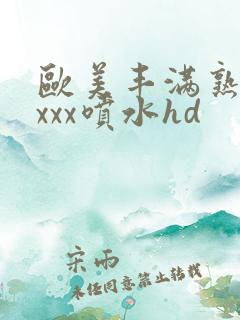 欧美丰满熟妇xxxx喷水hd