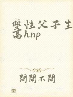双性父子生子文高hnp