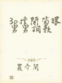 3p撑开菊眼h男男调教