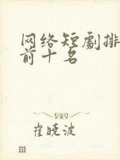 网络短剧排行榜前十名