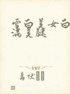 雪白美女白嫩丰满美腿