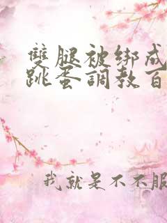 双腿被绑成m型跳蛋调教百合小说