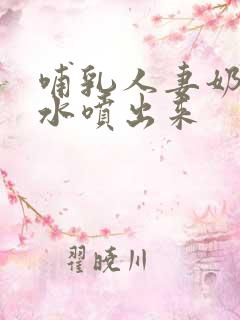 哺乳人妻奶头奶水喷出来