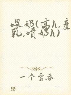 喂奶(高h,产乳,喷奶h)