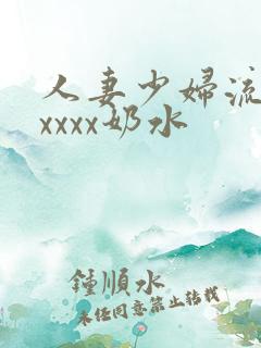 人妻少妇流奶水xxxx奶水
