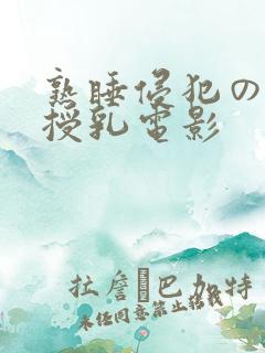 熟睡侵犯の奶水授乳电影