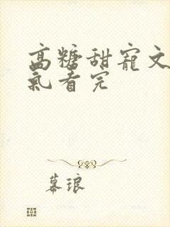 高糖甜宠文一口气看完