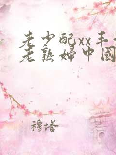 老少配xx丰满老熟妇中国熟女