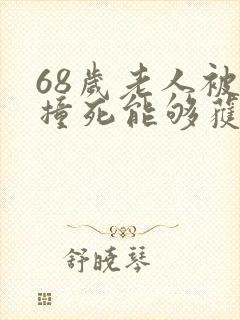 68岁老人被车撞死能够获赔多少