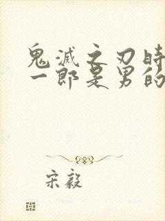 鬼灭之刃时透无一郎是男的吗