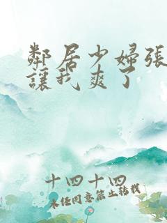 邻居少妇张开腿让我爽了