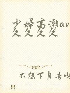 少妇高潮av久久久久久