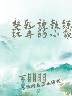 双乳被教练揉着玩弄的小说