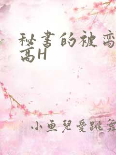 秘书的被脔日常高H