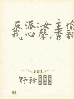 反派:女主偷听我心声,秀翻全场