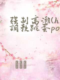 强制高潮(h)调教跳蛋po文