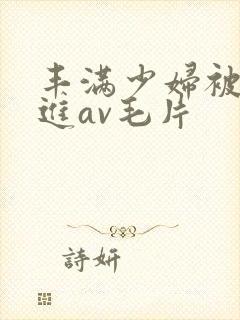 丰满少妇被猛烈进av毛片