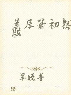 叶辰萧初然更新版