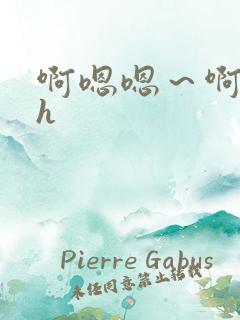 啊嗯嗯～啊啊嗯h