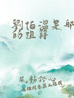 刘伯温是哪里人的祖籍