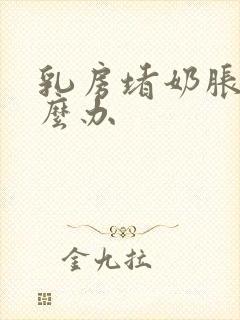 乳房堵奶胀痛怎么办