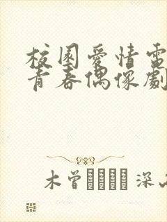 校园爱情电视剧青春偶像剧有哪些