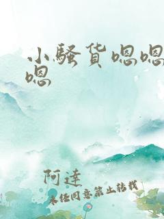 小骚货嗯嗯嗯嗯嗯