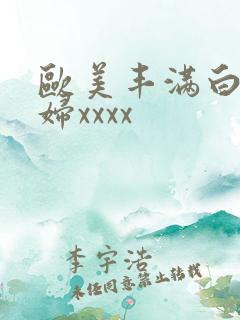 欧美丰满白嫩少妇xxxx