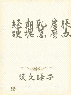 经期乳房胀痛有硬块怎么办