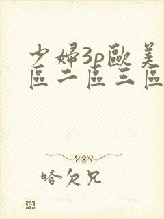 少妇3p欧美一区二区三区