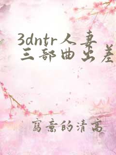 3dntr人妻三部曲出差