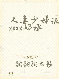 人妻少妇流奶水xxxx奶水